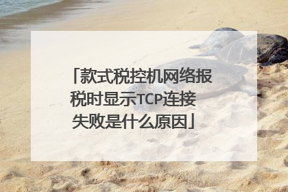款式税控机网络报税时显示TCP连接失败是什么原因