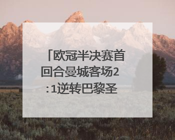 欧冠半决赛首回合曼城客场2:1逆转巴黎圣日耳曼,比赛的关键在哪里?