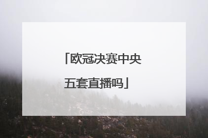 欧冠决赛中央五套直播吗