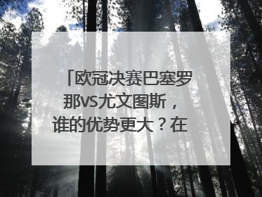 欧冠决赛巴塞罗那VS尤文图斯，谁的优势更大？在哪些方面？
