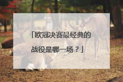 欧冠决赛最经典的战役是哪一场？