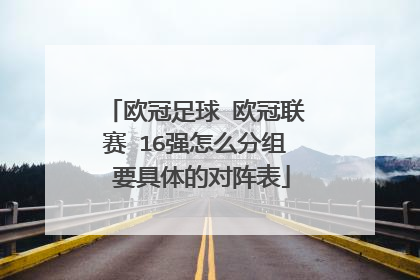 欧冠足球 欧冠联赛 16强怎么分组 要具体的对阵表