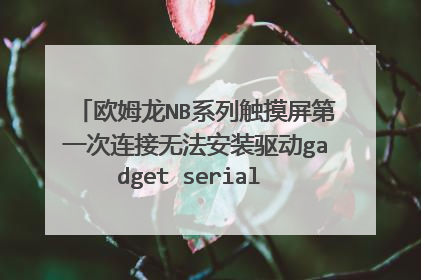 欧姆龙NB系列触摸屏第一次连接无法安装驱动gadget serial v2.4怎么办?