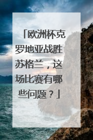 欧洲杯克罗地亚战胜苏格兰，这场比赛有哪些问题？