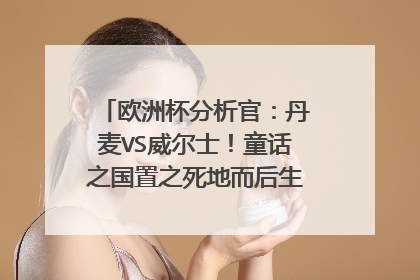 欧洲杯分析官：丹麦VS威尔士！童话之国置之死地而后生，再续传奇