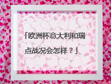 欧洲杯意大利和瑞点战况会怎样？