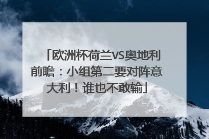 欧洲杯荷兰VS奥地利前瞻：小组第二要对阵意大利！谁也不敢输