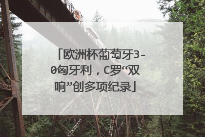 欧洲杯葡萄牙3-0匈牙利，C罗“双响”创多项纪录