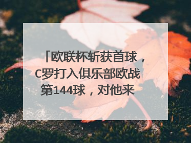 欧联杯斩获首球，C罗打入俱乐部欧战第144球，对他来说意味着什么
