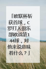 欧联杯斩获首球，C罗打入俱乐部欧战第144球，对他来说意味着什么？