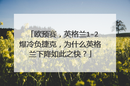 欧预赛，英格兰1-2爆冷负捷克，为什么英格兰下降如此之快？