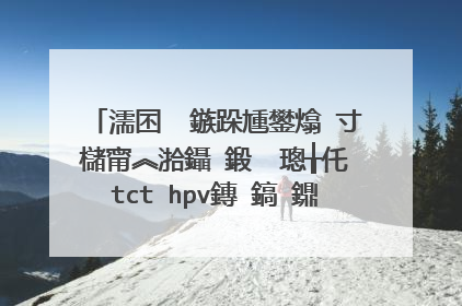 濡囨��鏃跺尰鐢熻�寸櫧甯︽湁鑷�鍛� 璁╁仛tct hpv鏄�鎬�鐤戝��棰堢檶鍚�