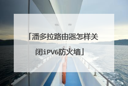 潘多拉路由器怎样关闭iPV6防火墙