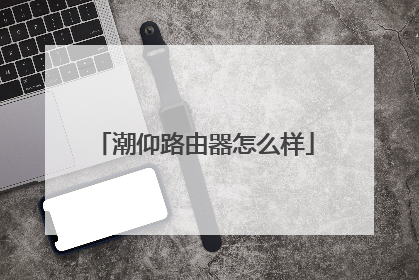 潮仰路由器怎么样