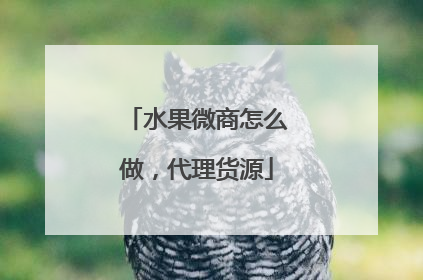 水果微商怎么做,代理货源