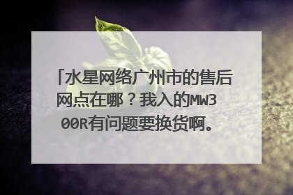 水星网络广州市的售后网点在哪？我入的MW300R有问题要换货啊。这货我是在新蛋网上入的，到手第三天。