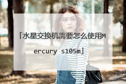 水星交换机需要怎么使用Mercury s105m