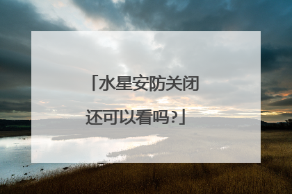 水星安防关闭还可以看吗?