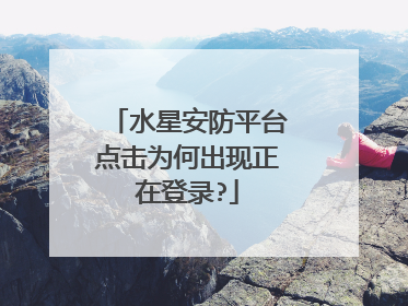 水星安防平台点击为何出现正在登录?