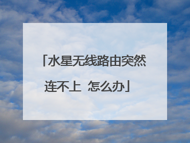 水星无线路由突然连不上 怎么办