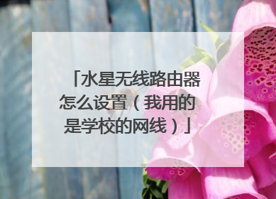 水星无线路由器怎么设置（我用的是学校的网线）