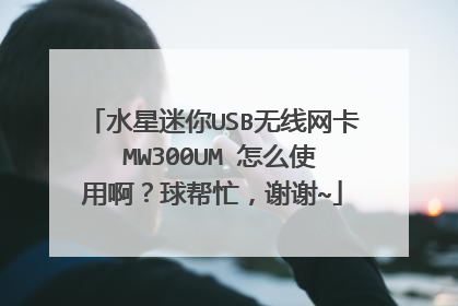 水星迷你USB无线网卡 MW300UM 怎么使用啊?球帮忙,谢谢~