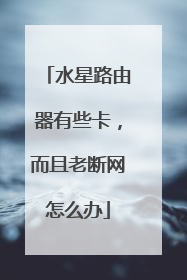 水星路由器有些卡,而且老断网怎么办