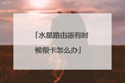 水星路由器有时候很卡怎么办