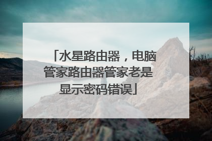 水星路由器，电脑管家路由器管家老是显示密码错误