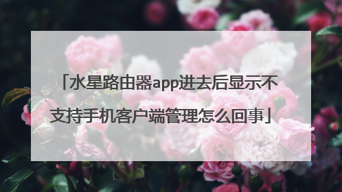 水星路由器app进去后显示不支持手机客户端管理怎么回事