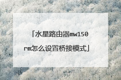 水星路由器mw150rm怎么设置桥接模式