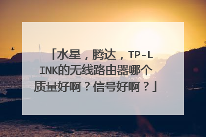 水星,腾达,TP-LINK的无线路由器哪个质量好啊?信号好啊?