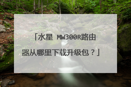 水星 MW300R路由器从哪里下载升级包？