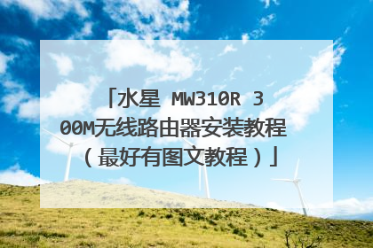水星 MW310R 300M无线路由器安装教程(最好有图文教程)