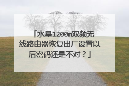 水星1200m双频无线路由器恢复出厂设置以后密码还是不对?