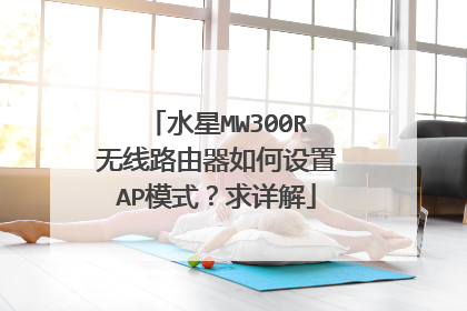 水星MW300R无线路由器如何设置AP模式？求详解