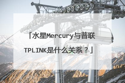 水星Mercury与普联TPLINK是什么关系?