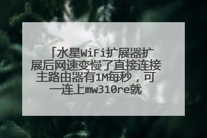 水星WiFi扩展器扩展后网速变慢了直接连接主路由器有1M每秒,可一连上mw310re就变十几k每秒?