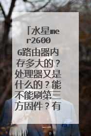 水星mer2600G路由器内存多大的?处理器又是什么的?能不能刷第三方固件?有没有官方固件包?