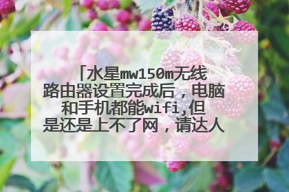 水星mw150m无线路由器设置完成后，电脑和手机都能wifi,但是还是上不了网，请达人帮帮忙，急急急急