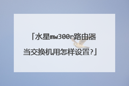 水星mw300r路由器当交换机用怎样设置?