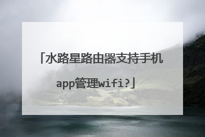 水路星路由器支持手机app管理wifi?