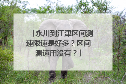 永川到江津区间测速限速是好多?区间测速用没有?