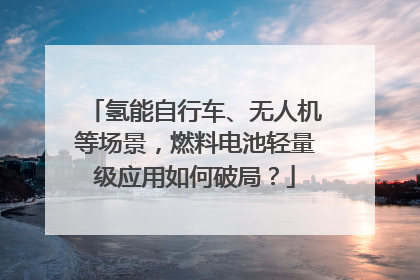 氢能自行车、无人机等场景,燃料电池轻量级应用如何破局?