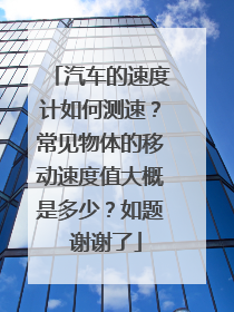 汽车的速度计如何测速？常见物体的移动速度值大概是多少？如题 谢谢了