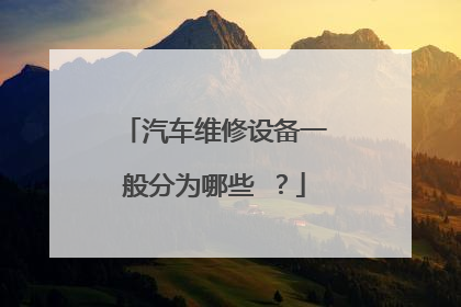 汽车维修设备一般分为哪些 ?