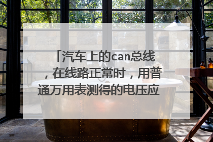 汽车上的can总线，在线路正常时，用普通万用表测得的电压应该是多少（can-h、can-l）