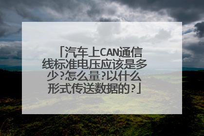 汽车上CAN通信线标准电压应该是多少?怎么量?以什么形式传送数据的?