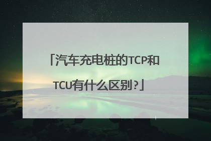 汽车充电桩的TCP和TCU有什么区别?