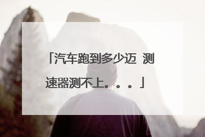 汽车跑到多少迈 测速器测不上。。。